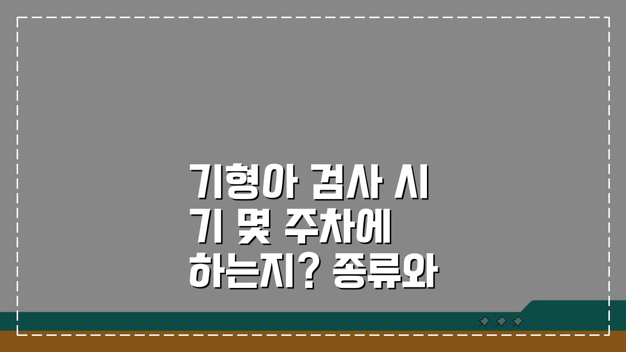 기형아 검사 시기 몇 주차에 하는지? 종류와 시기 완벽 정리