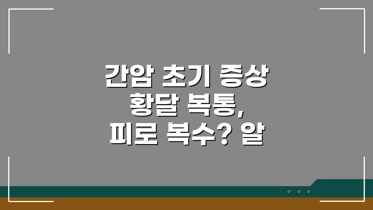 간암 초기 증상 황달 복통, 피로 복수? 알아야 할 5가지