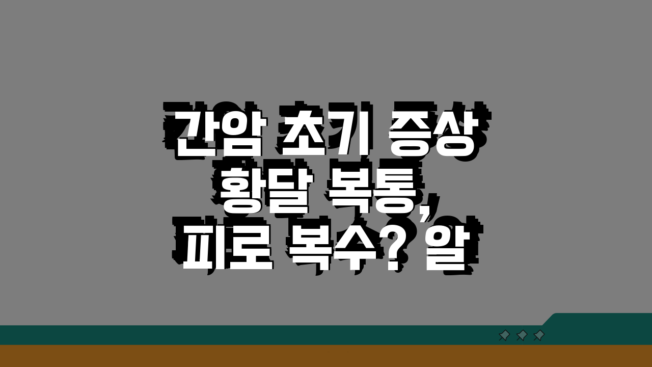 간암 초기 증상 황달 복통, 피로 복수? 알아야 할 5가지