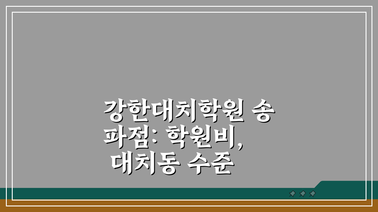 강한대치학원 송파점: 학원비, 대치동 수준 입시 프로그램, 강사진, 커리큘럼, 합격사례,