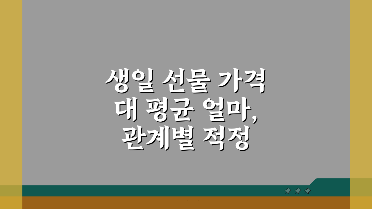 생일 선물 가격대 평균 얼마, 관계별 적정 금액 추천 5가지