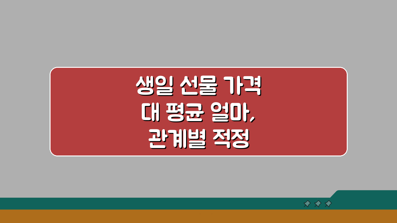 생일 선물 가격대 평균 얼마, 관계별 적정 금액 추천 5가지