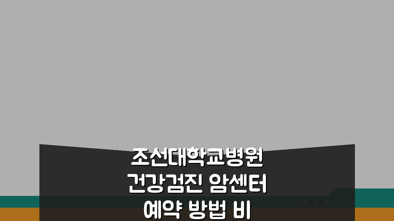 조선대학교병원 건강검진 암센터 예약 방법 비용 가이드 3단계