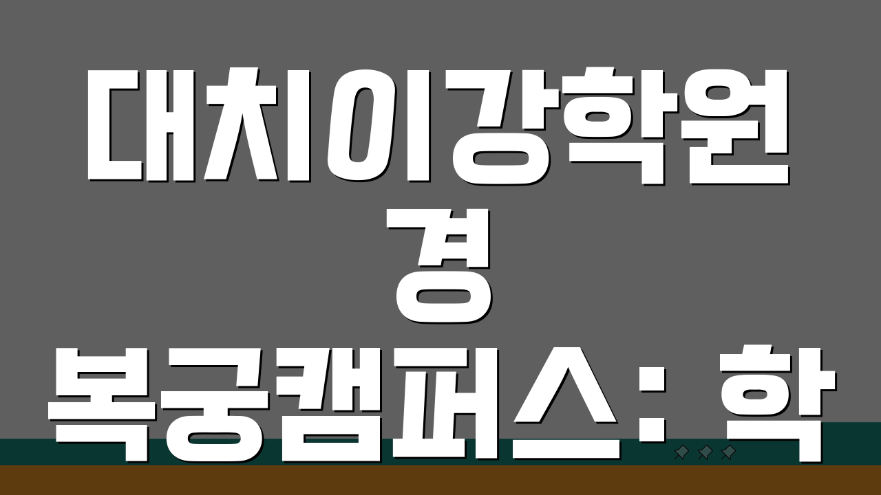 대치이강학원 경복궁캠퍼스: 학원비부터 합격까지 7가지 핵심 총정리